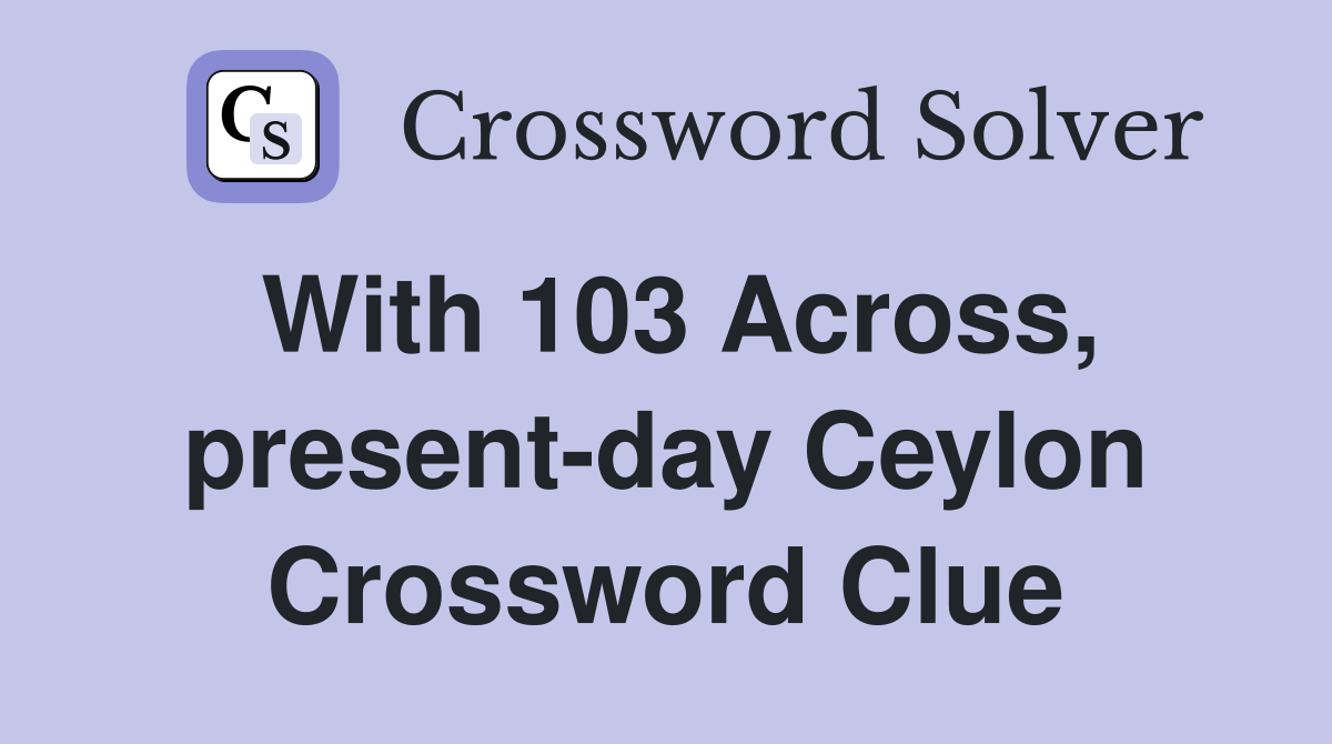 With 103 Across, present-day Ceylon Crossword Clue