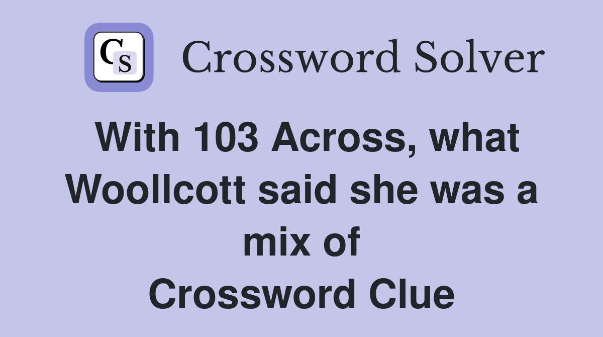 With 103 Across, what Woollcott said she was a mix of Crossword Clue