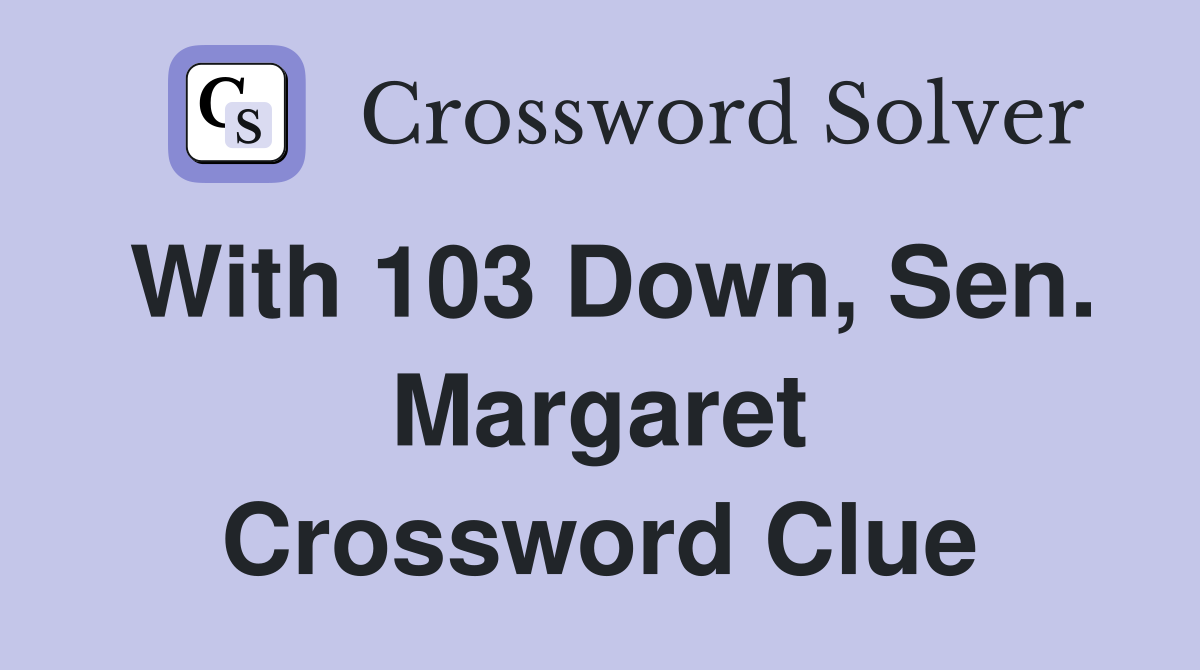 With 103 Down, Sen. Margaret Crossword Clue