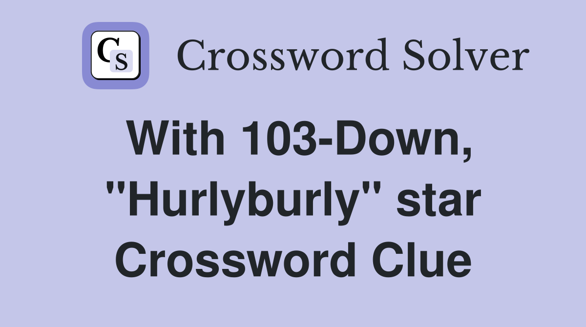 With 103-Down, "Hurlyburly" star Crossword Clue