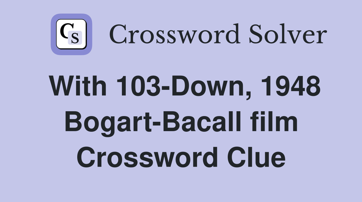 With 103-Down, 1948 Bogart-Bacall film Crossword Clue