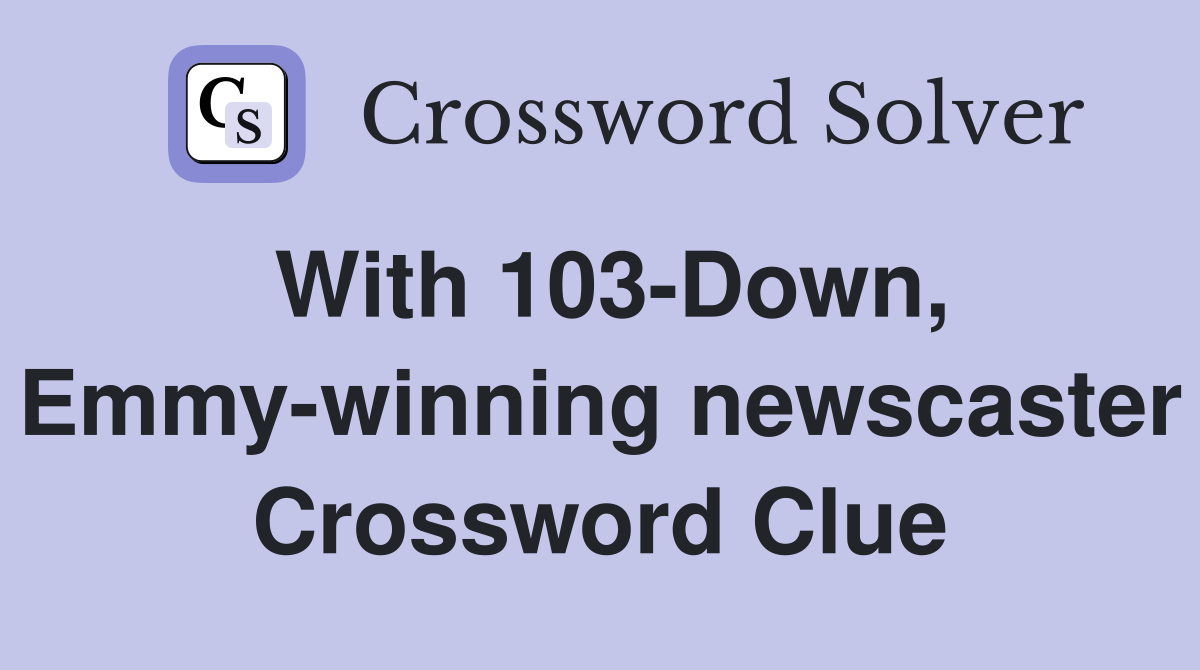 With 103-Down, Emmy-winning newscaster Crossword Clue