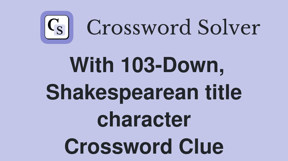 With 103-Down, Shakespearean title character Crossword Clue