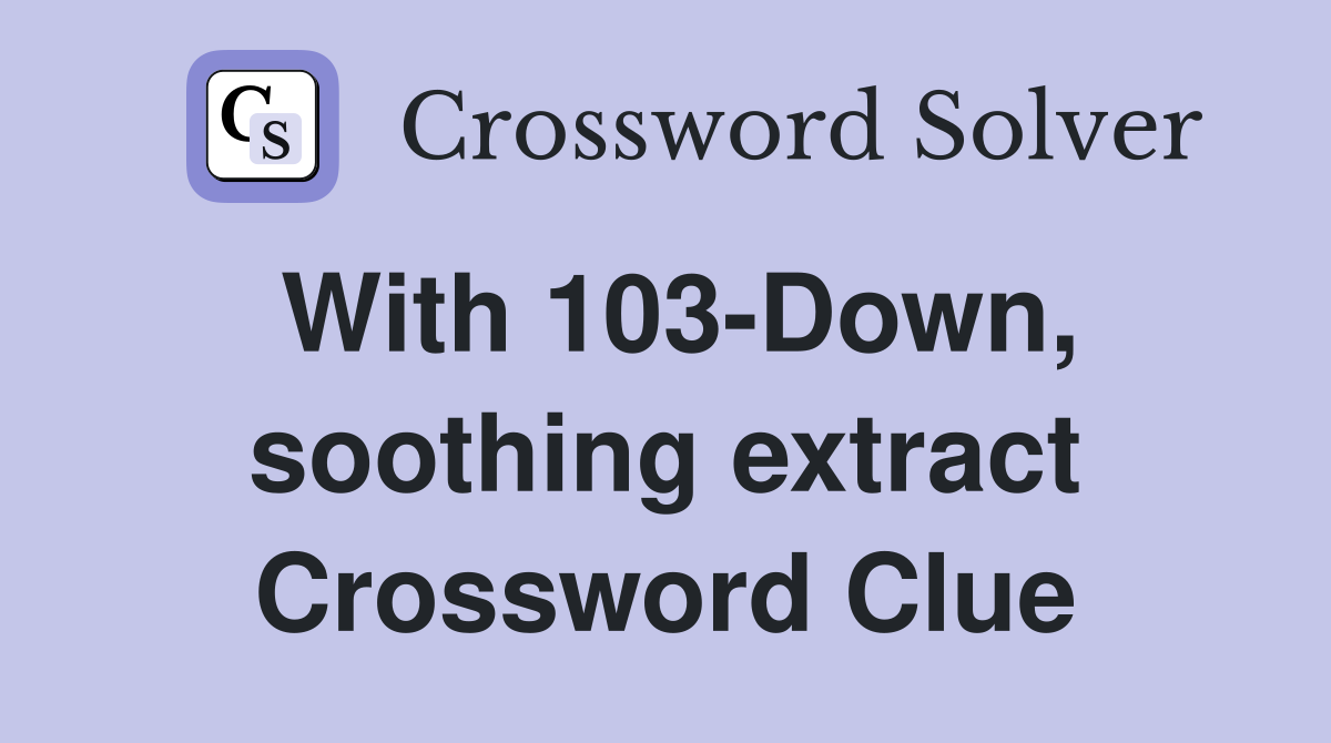 With 103-Down, soothing extract Crossword Clue