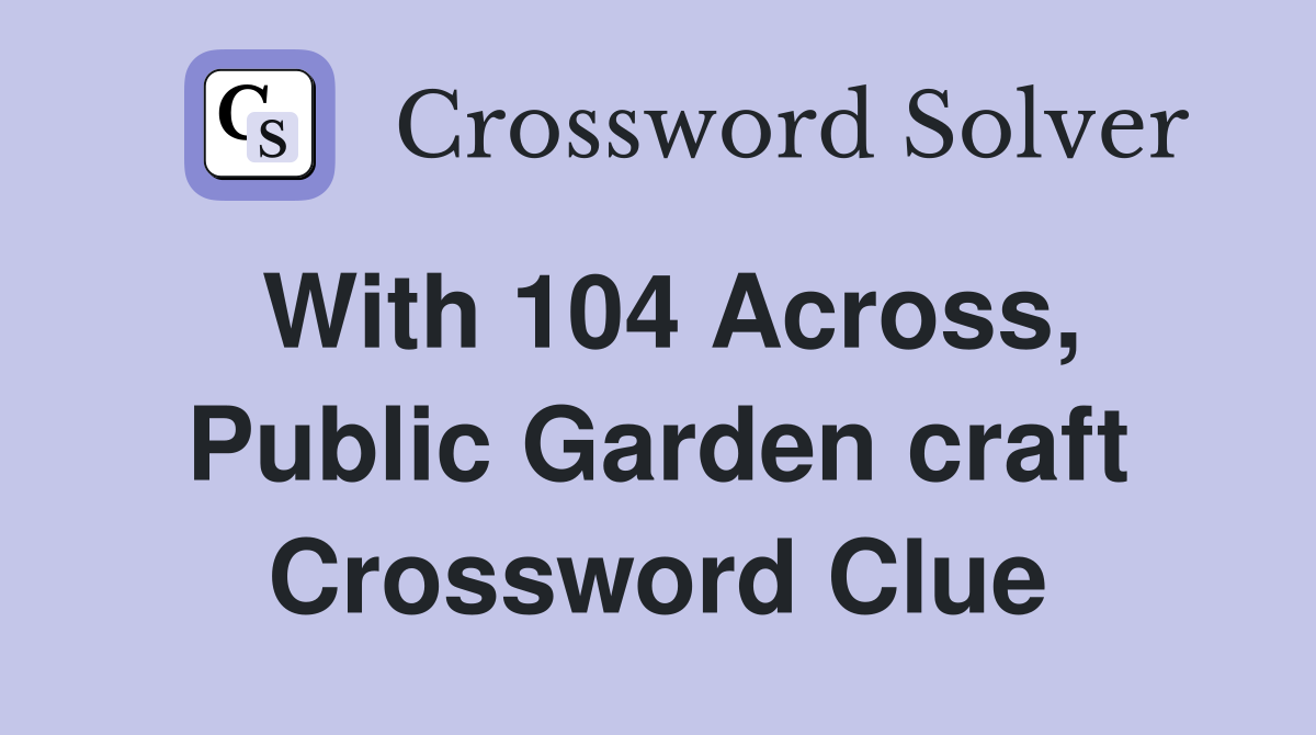 With 104 Across, Public Garden craft Crossword Clue