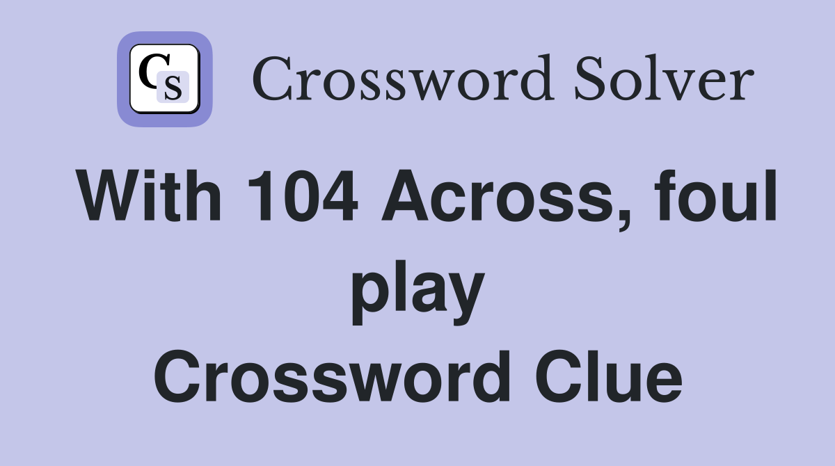 With 104 Across, foul play Crossword Clue