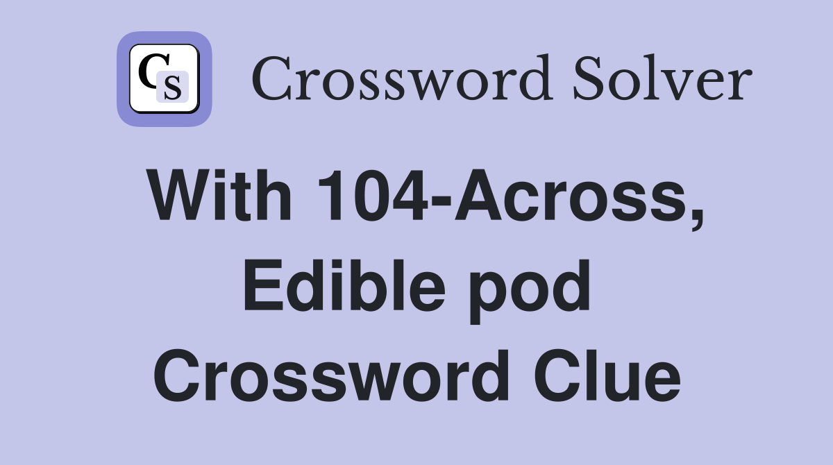 With 104-Across, Edible pod Crossword Clue