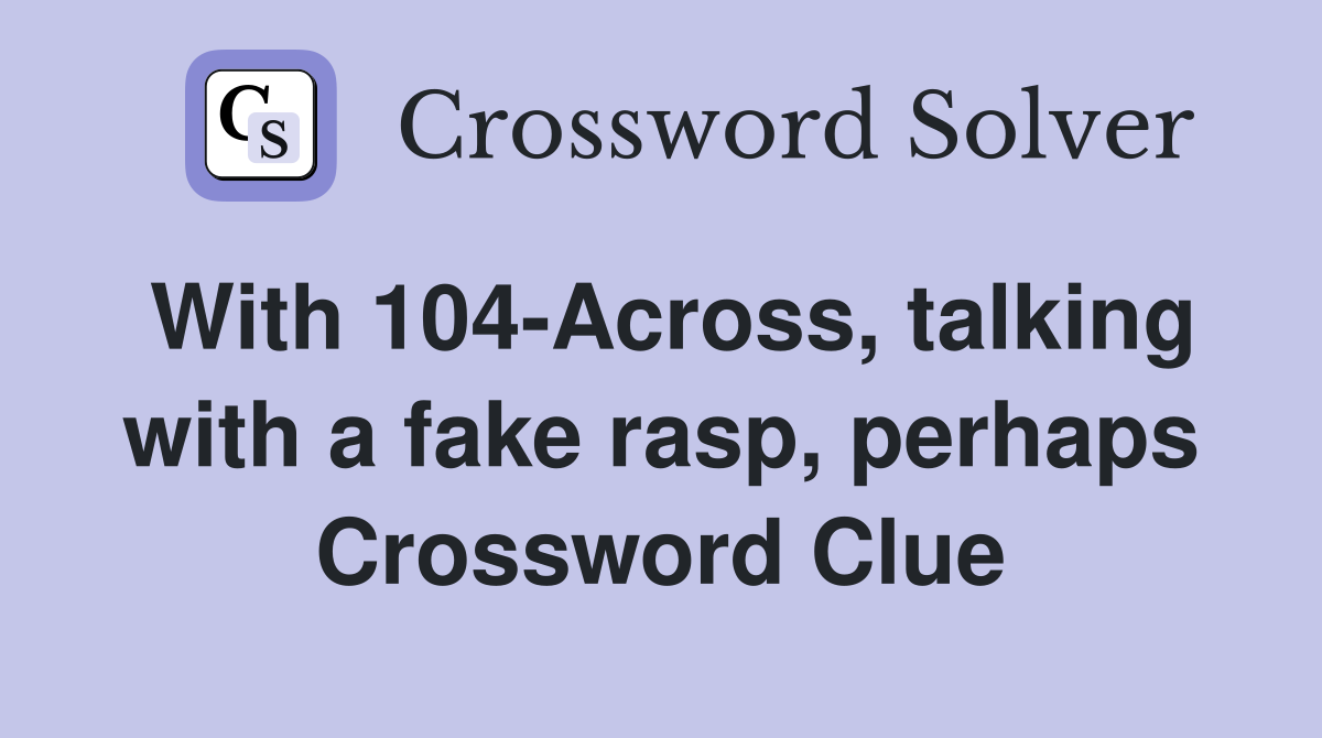 With 104-Across, talking with a fake rasp, perhaps Crossword Clue