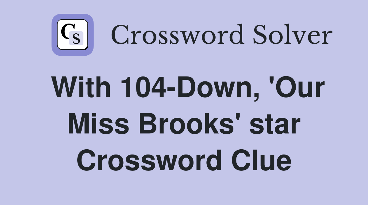 With 104-Down, 'Our Miss Brooks' star Crossword Clue