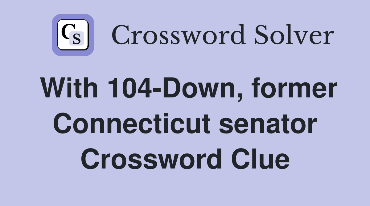 With 104-Down, former Connecticut senator Crossword Clue