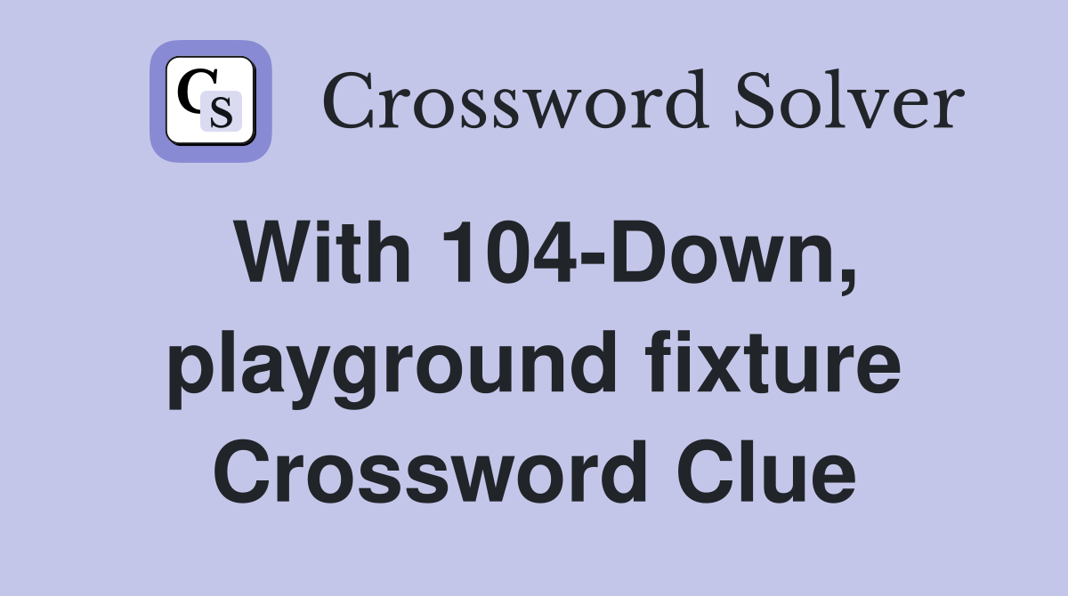 With 104-Down, playground fixture Crossword Clue
