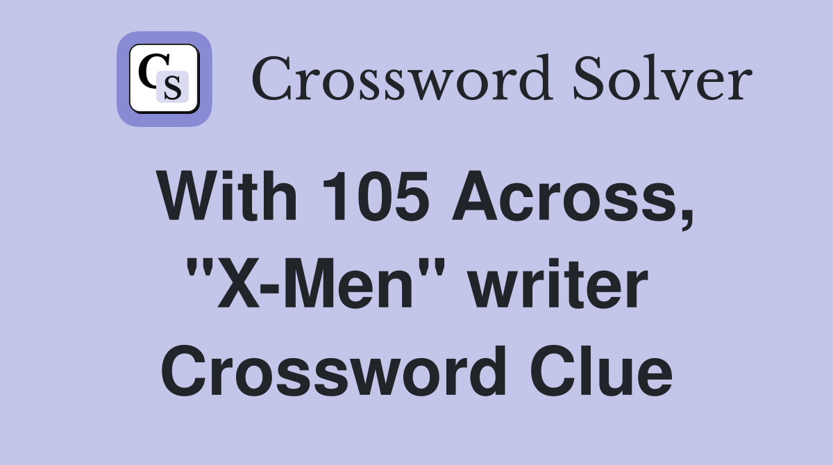 With 105 Across, "X-Men" writer Crossword Clue
