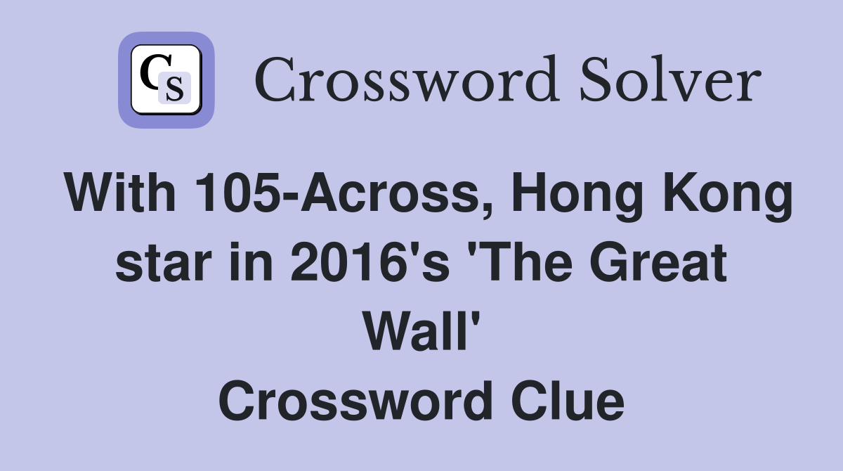 With 105-Across, Hong Kong star in 2016's 'The Great Wall' Crossword Clue