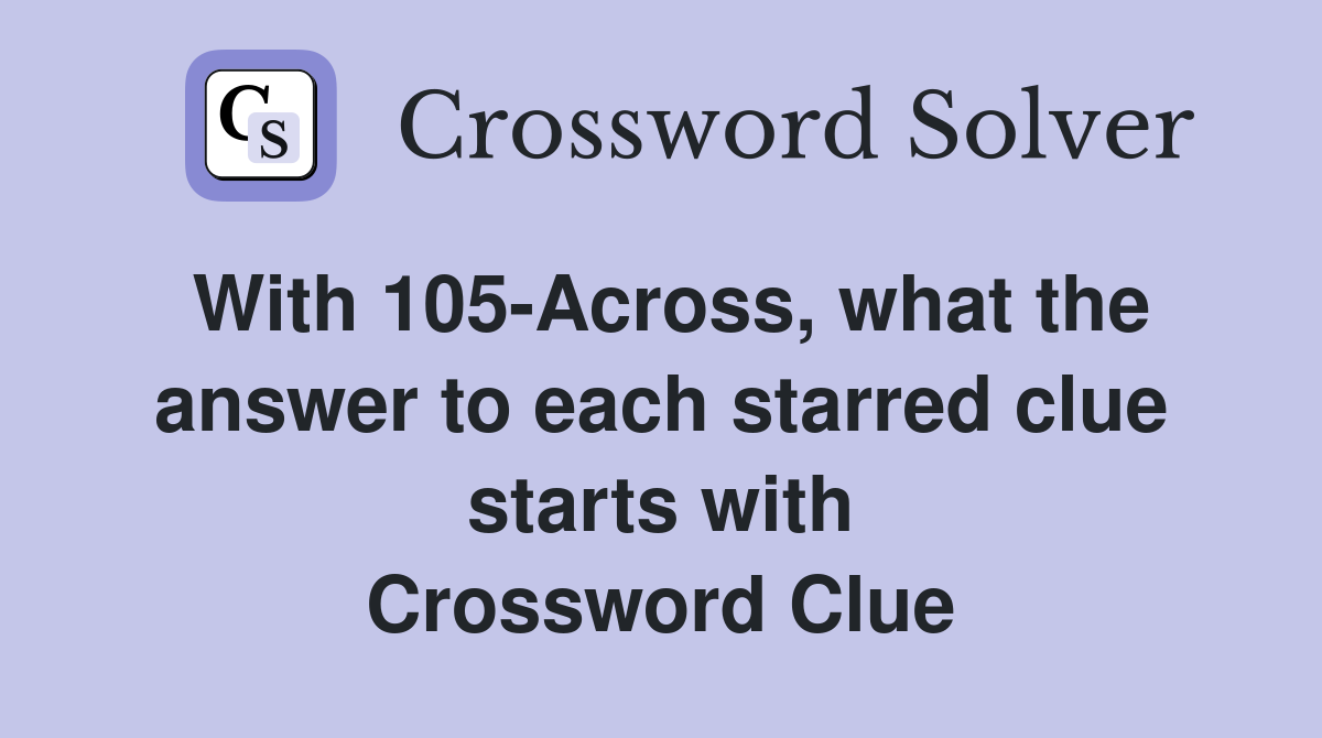 With 105-Across, what the answer to each starred clue starts with Crossword Clue