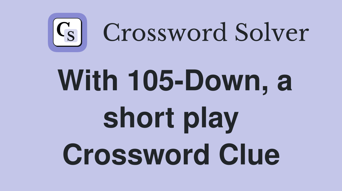 With 105-Down, a short play Crossword Clue