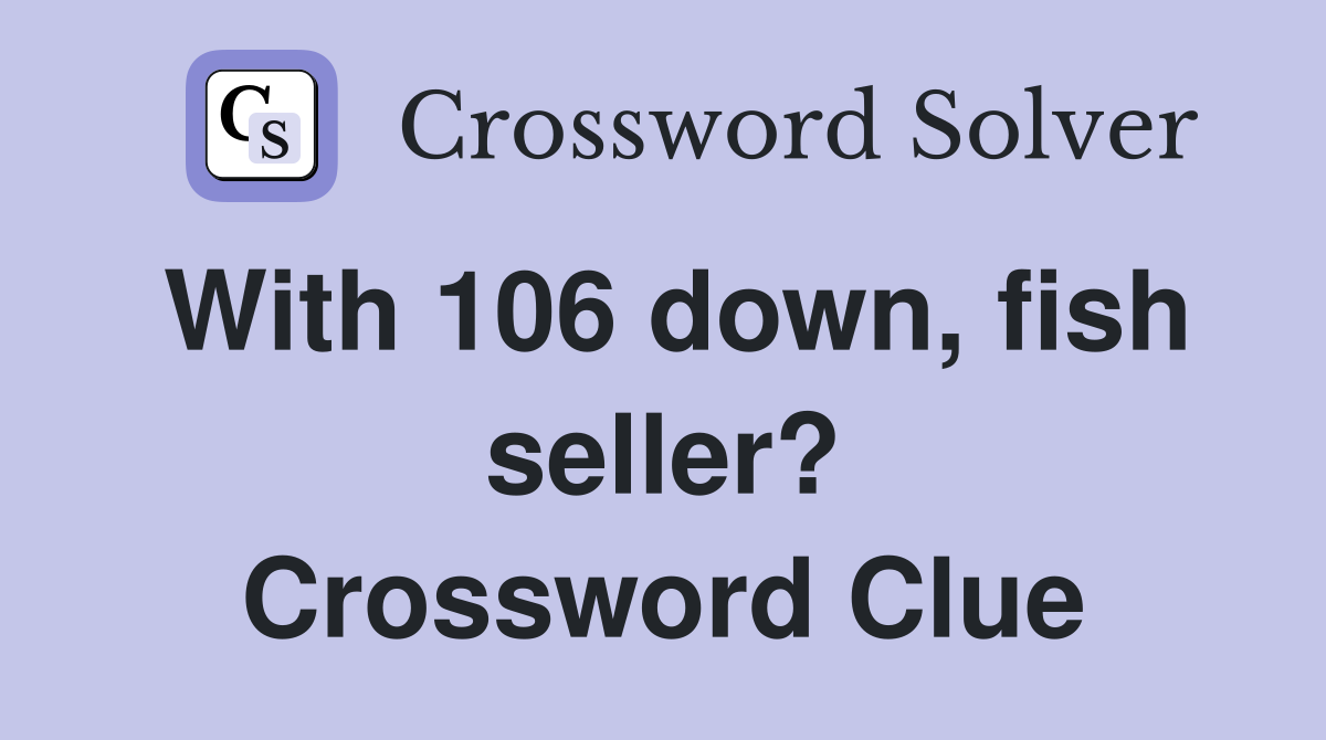 With 106 down, fish seller? Crossword Clue