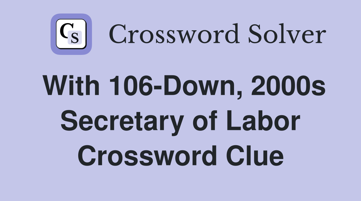 With 106-Down, 2000s Secretary of Labor Crossword Clue