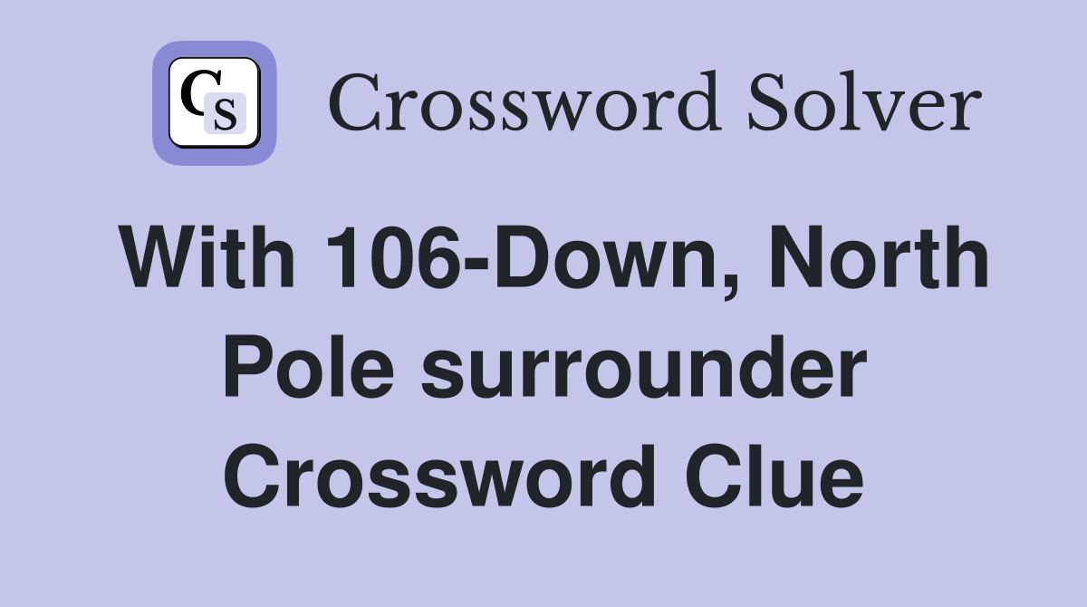 With 106-Down, North Pole surrounder Crossword Clue
