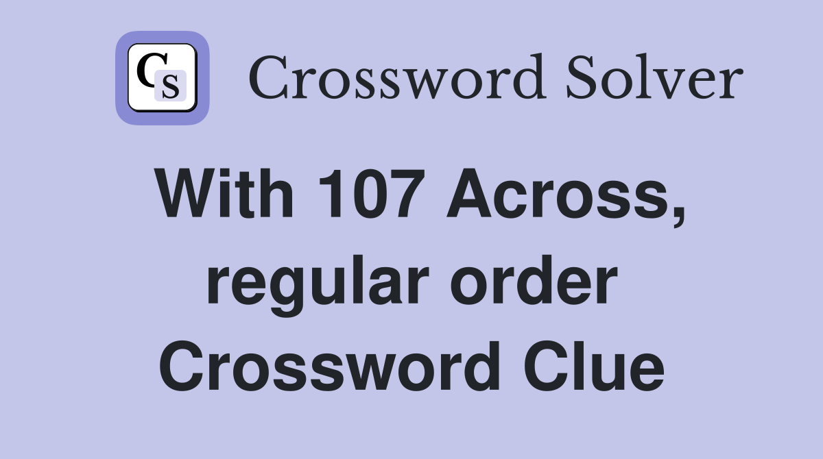 With 107 Across, regular order Crossword Clue