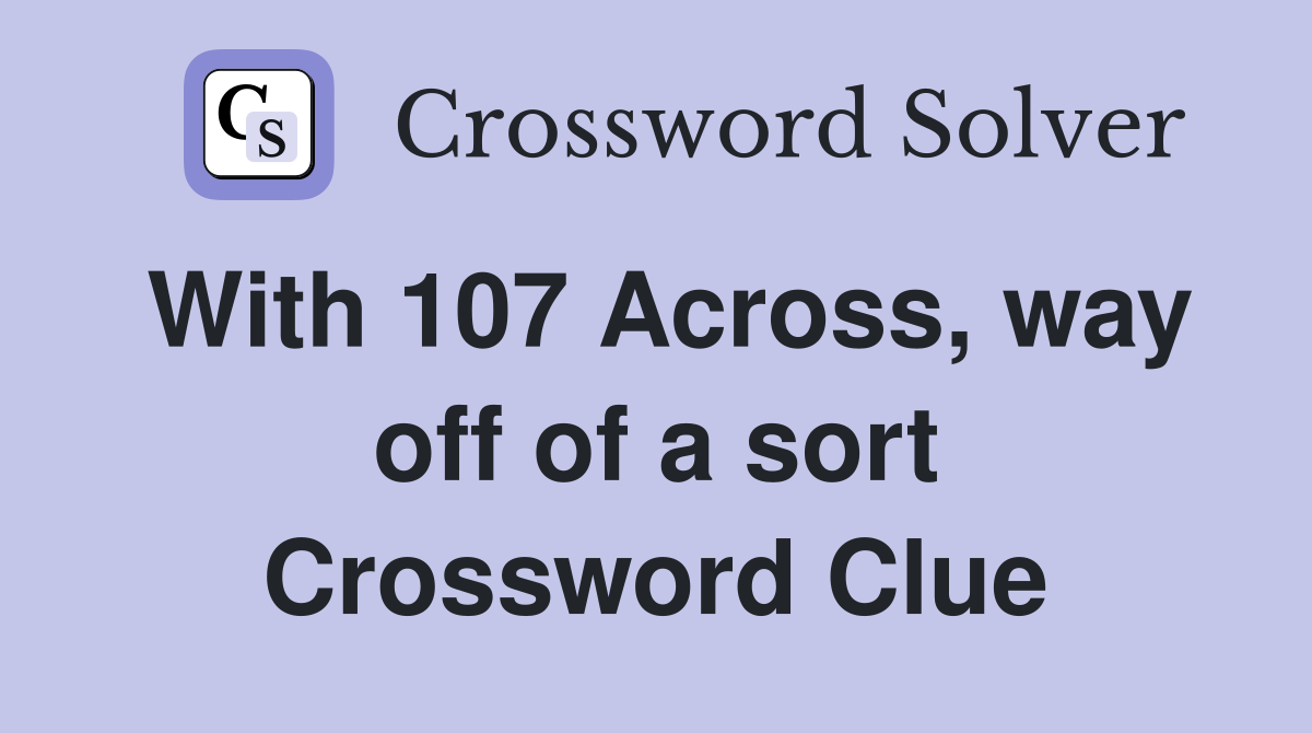 With 107 Across, way off of a sort Crossword Clue
