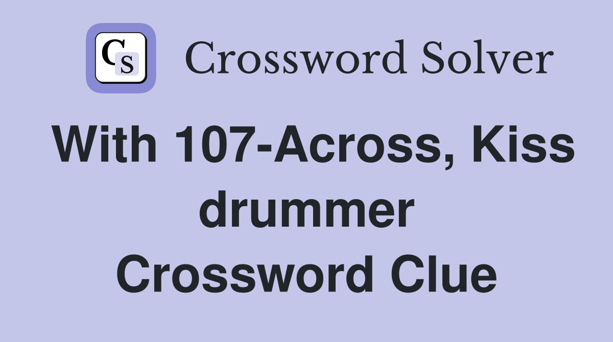 With 107-Across, Kiss drummer Crossword Clue