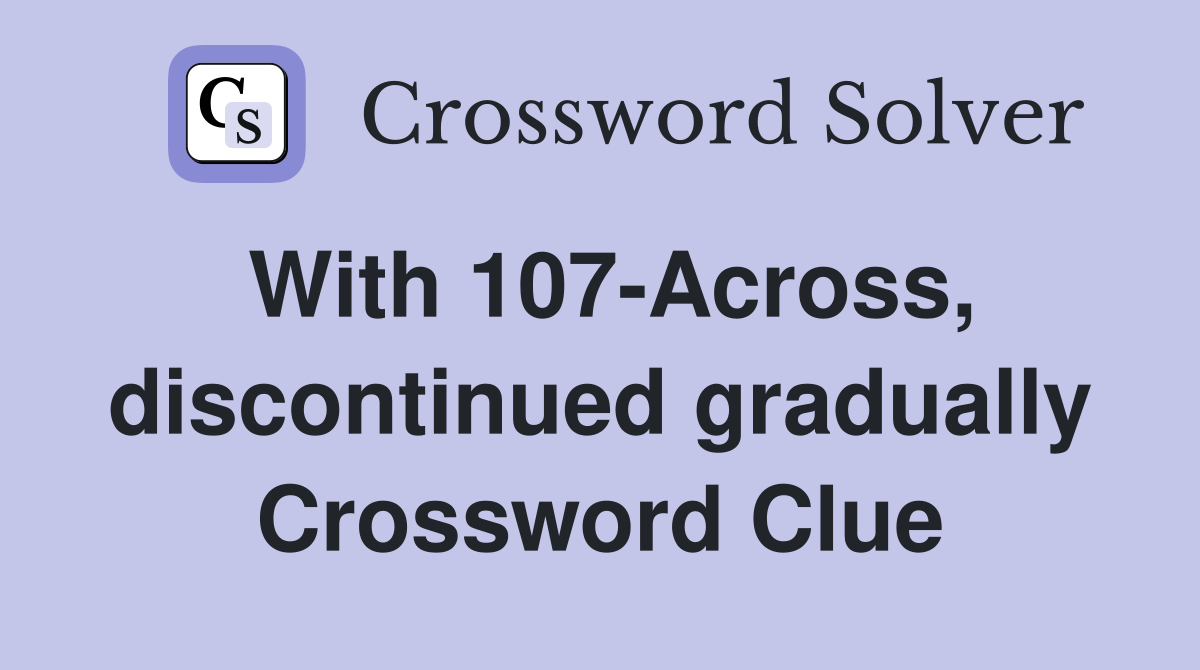 With 107-Across, discontinued gradually Crossword Clue