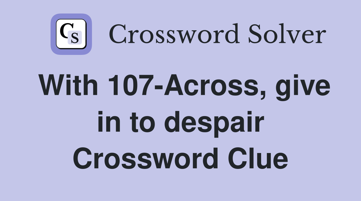 With 107-Across, give in to despair Crossword Clue