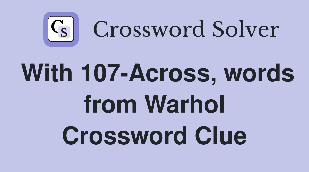 With 107-Across, words from Warhol Crossword Clue