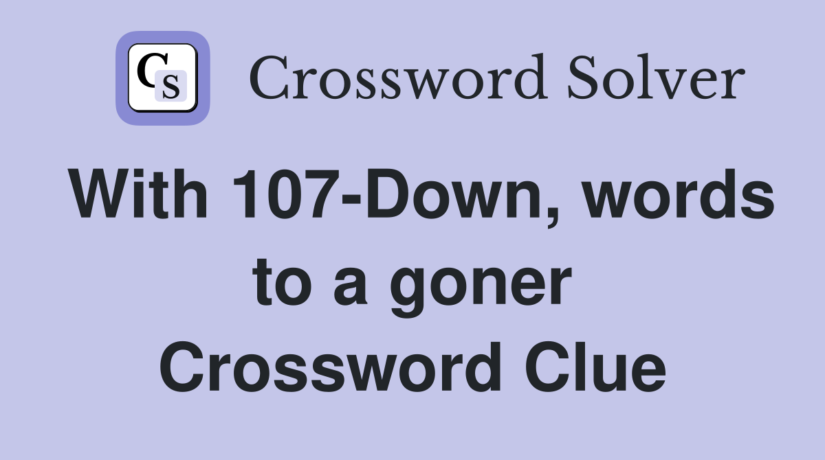 With 107-Down, words to a goner Crossword Clue