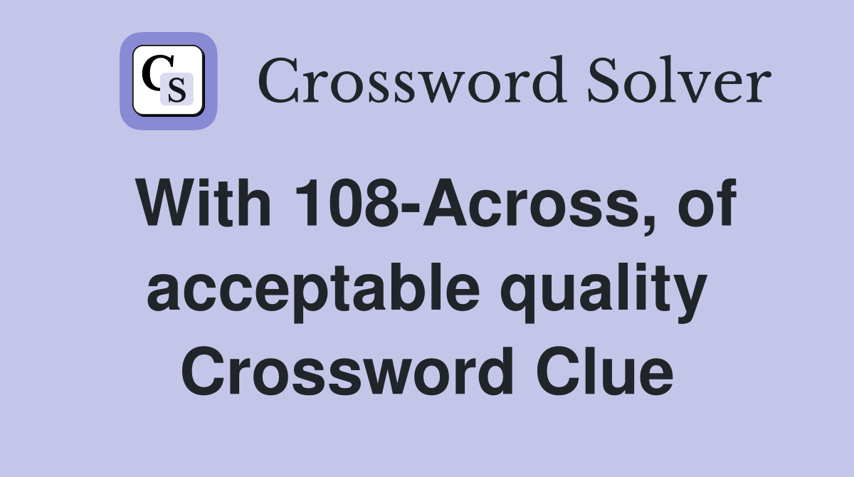 With 108-Across, of acceptable quality Crossword Clue