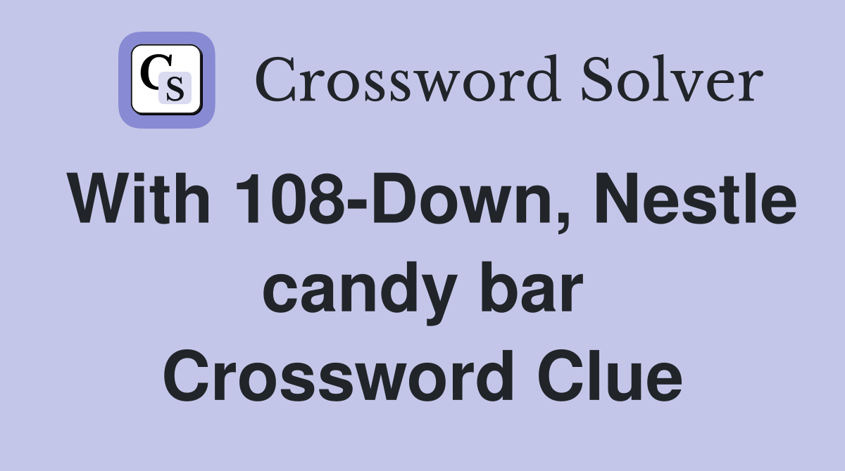 With 108-Down, Nestle candy bar Crossword Clue