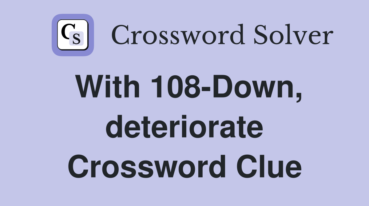 With 108-Down, deteriorate Crossword Clue
