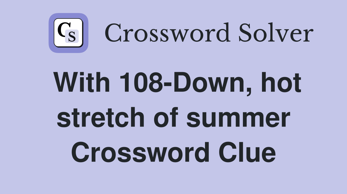 With 108-Down, hot stretch of summer Crossword Clue