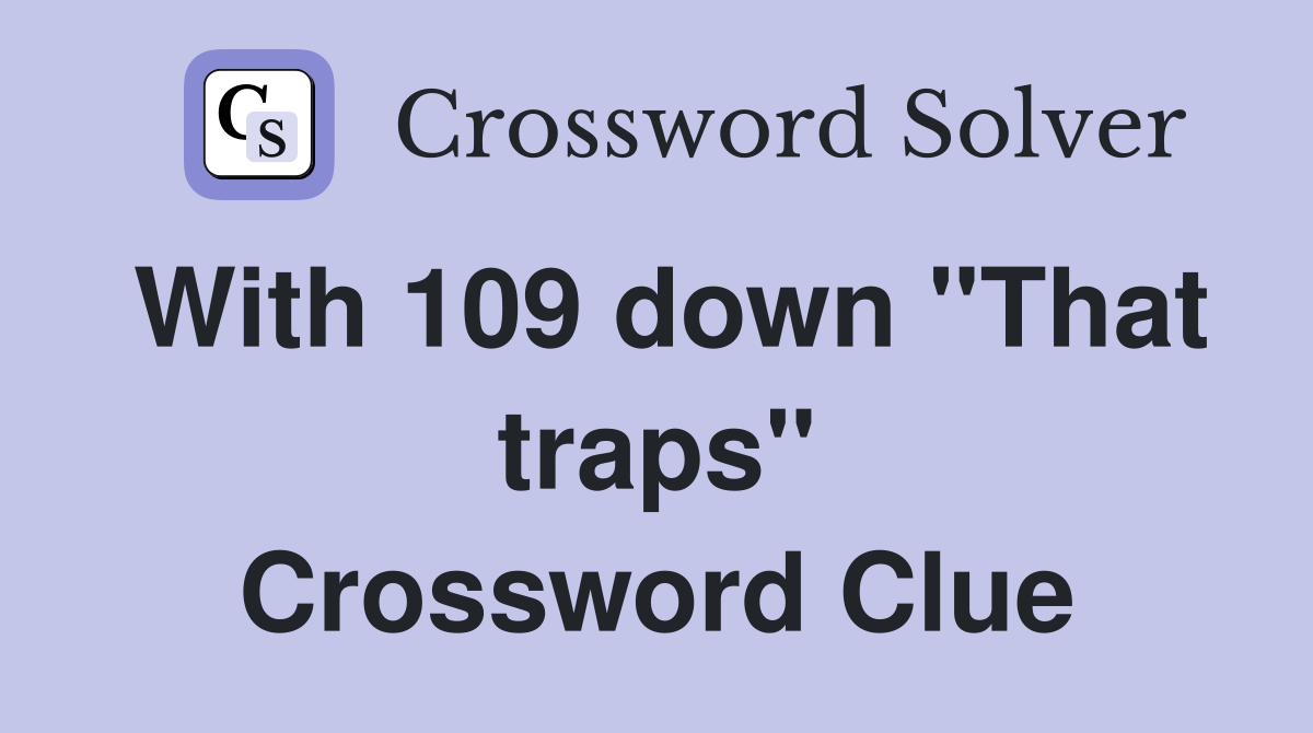 With 109 down "That traps" Crossword Clue