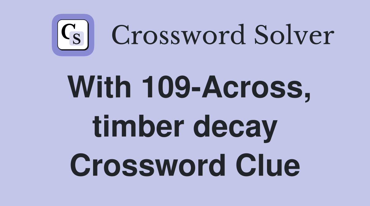 With 109-Across, timber decay Crossword Clue