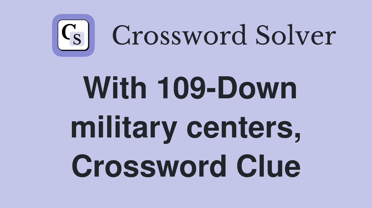 With 109-Down military centers, Crossword Clue