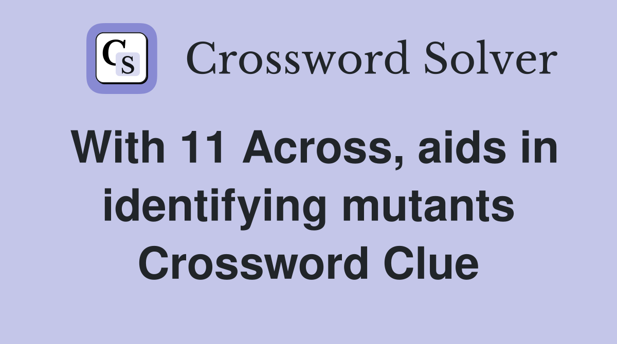 With 11 Across, aids in identifying mutants Crossword Clue