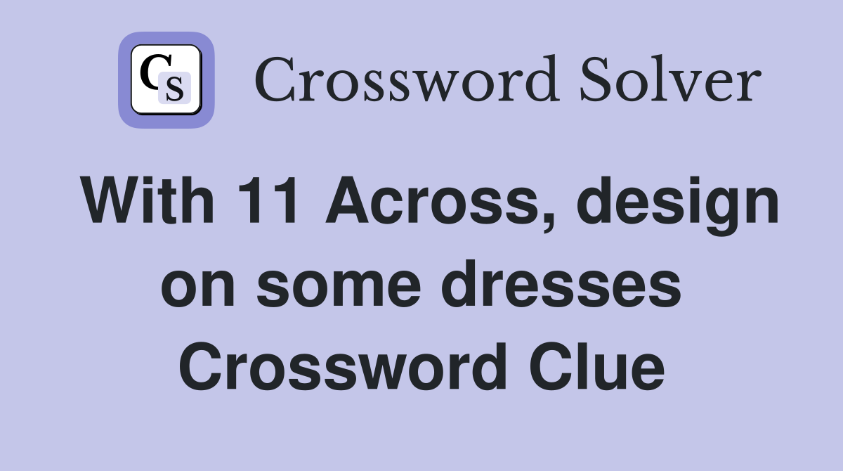 With 11 Across, design on some dresses Crossword Clue