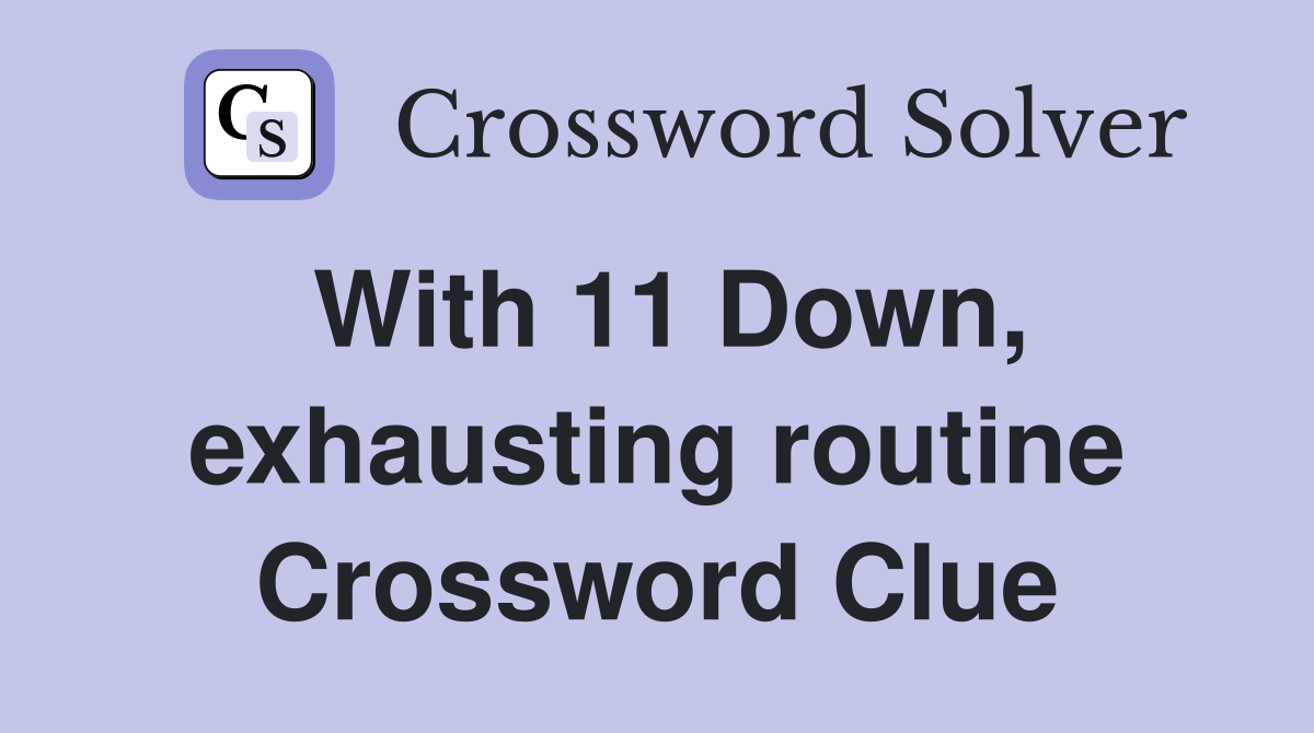 With 11 Down, exhausting routine Crossword Clue