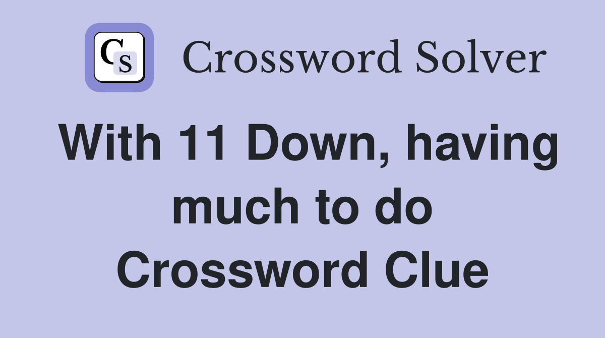 With 11 Down, having much to do Crossword Clue