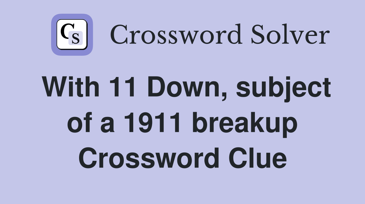 With 11 Down, subject of a 1911 breakup Crossword Clue