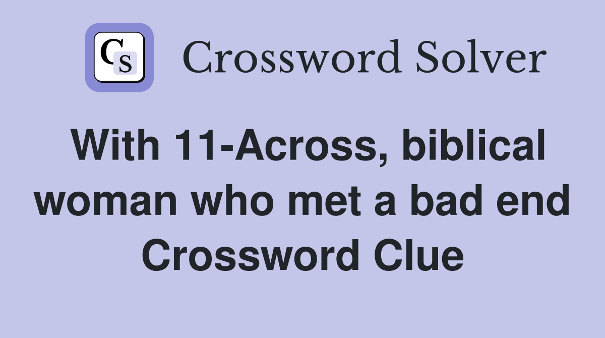 With 11-Across, biblical woman who met a bad end Crossword Clue
