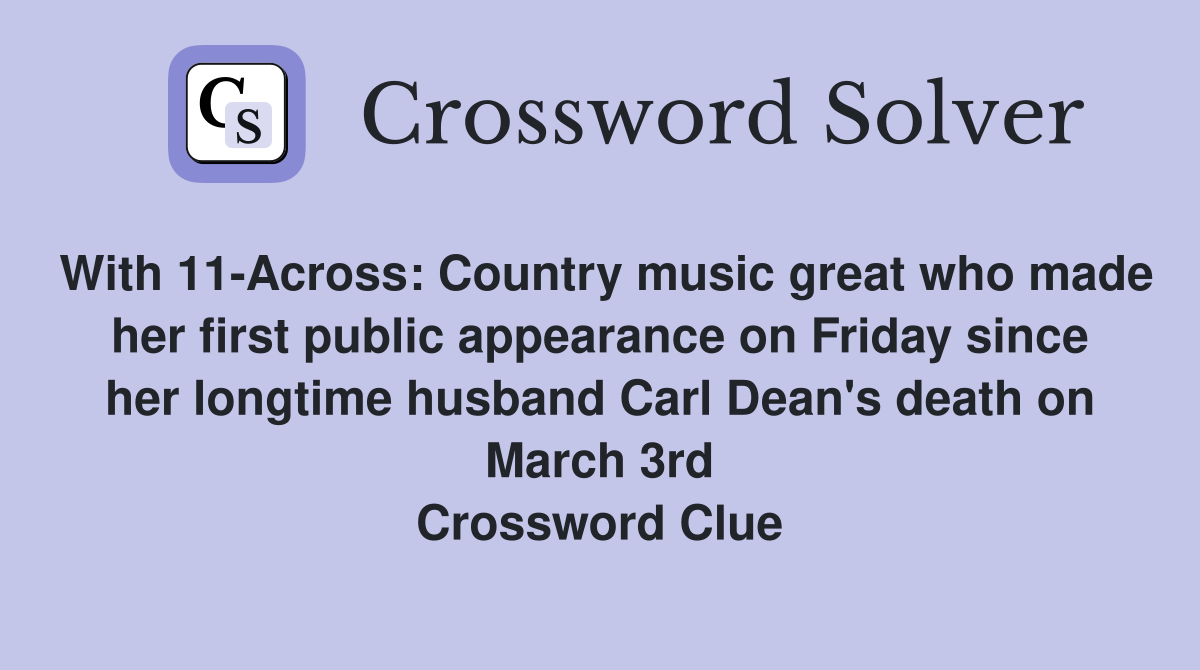 With 11-Across: Country music great who made her first public appearance on Friday since her longtime husband Carl Dean's death on March 3rd Crossword Clue