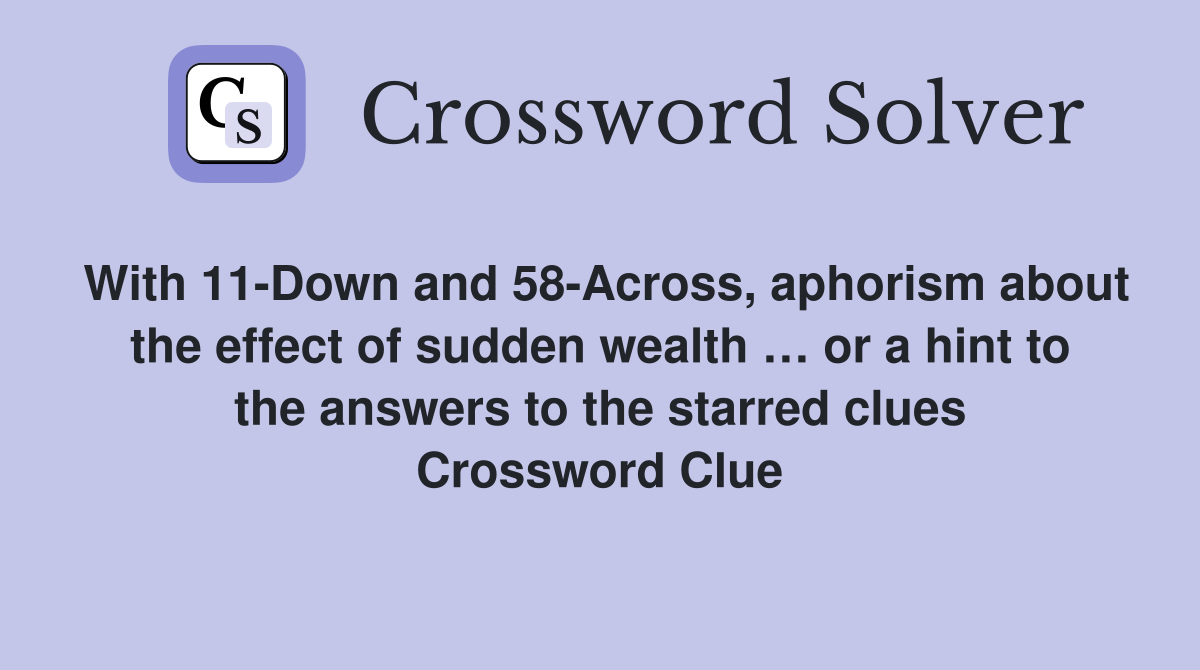 With 11-Down and 58-Across, aphorism about the effect of sudden wealth … or a hint to the answers to the starred clues Crossword Clue