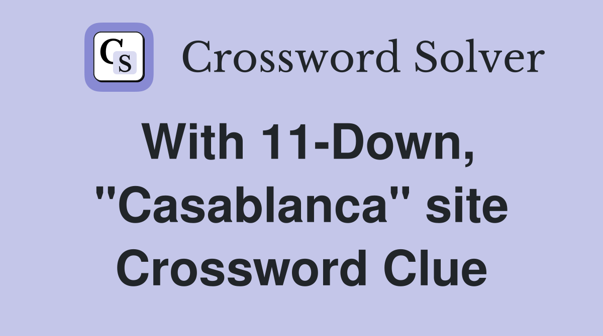 With 11-Down, "Casablanca" site Crossword Clue