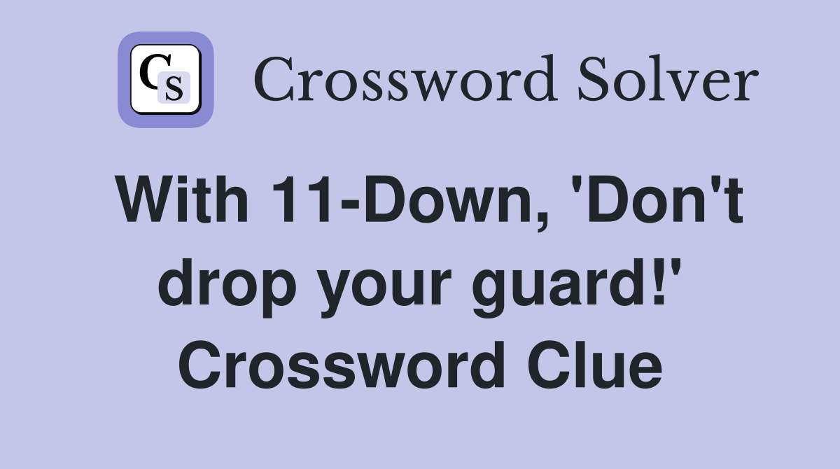 With 11-Down, 'Don't drop your guard!' Crossword Clue