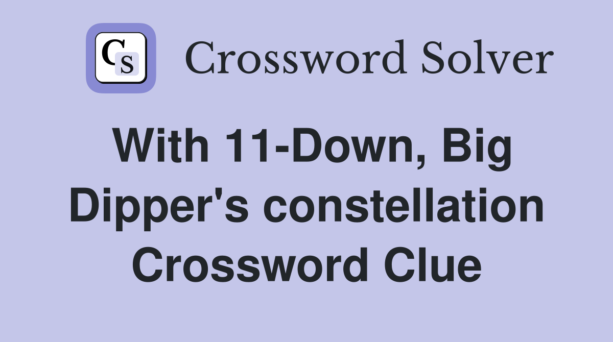 With 11-Down, Big Dipper's constellation Crossword Clue