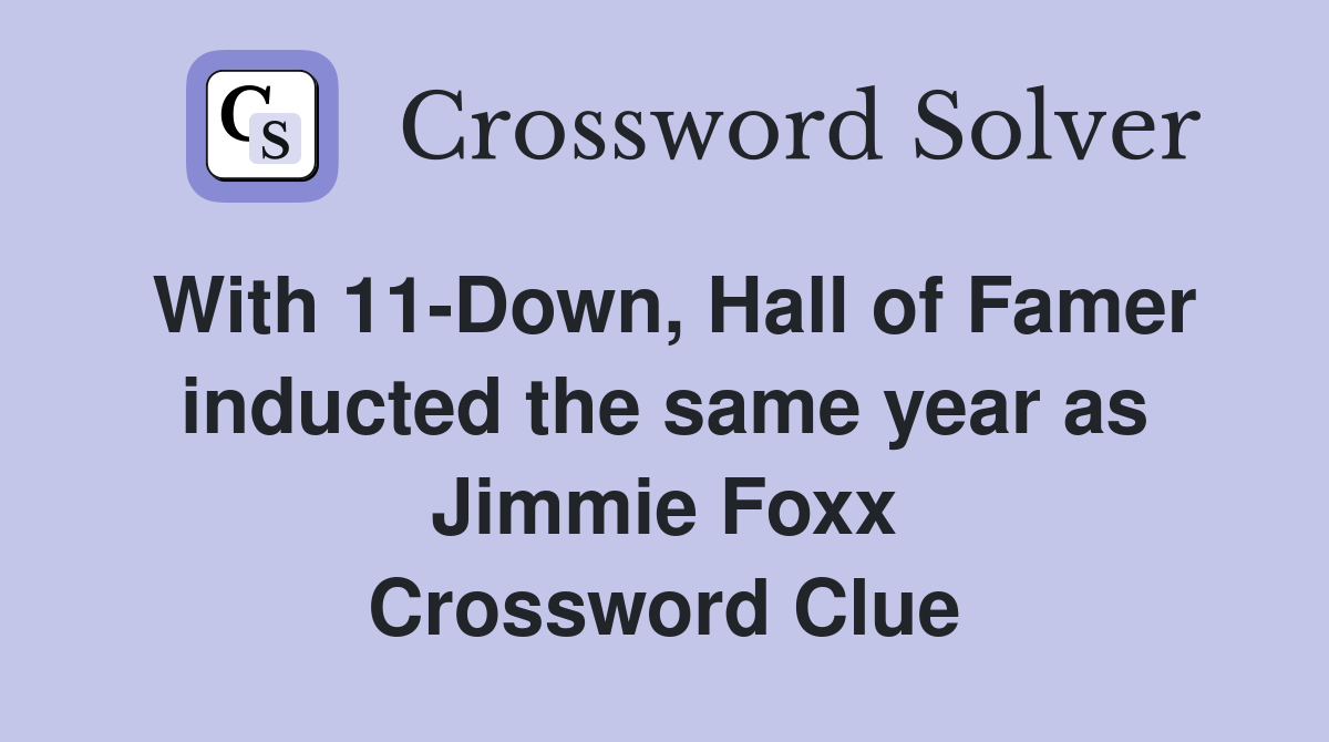 With 11-Down, Hall of Famer inducted the same year as Jimmie Foxx Crossword Clue