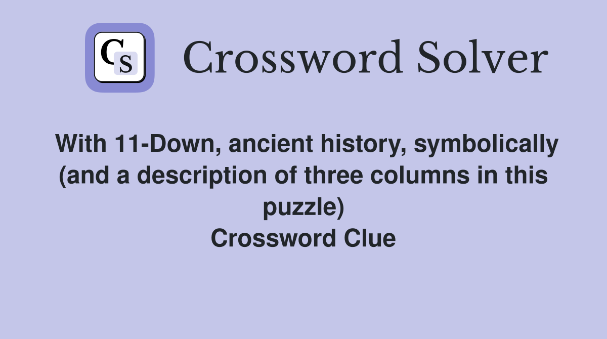 With 11-Down, ancient history, symbolically (and a description of three columns in this puzzle) Crossword Clue
