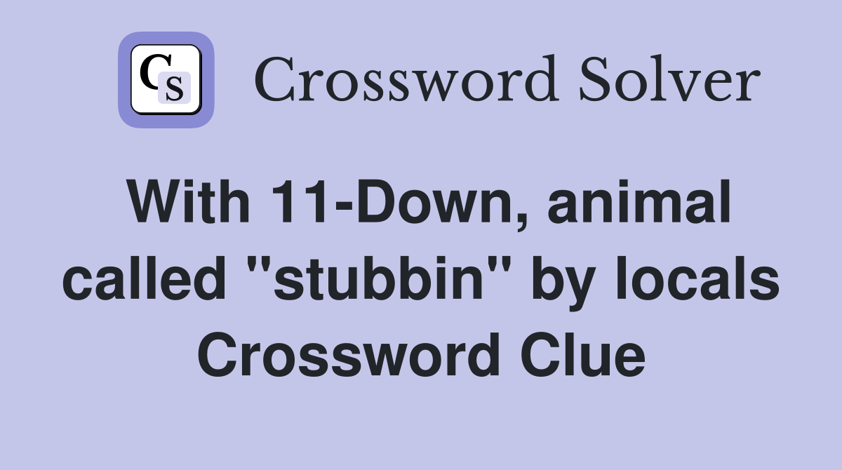 With 11-Down, animal called "stubbin" by locals Crossword Clue